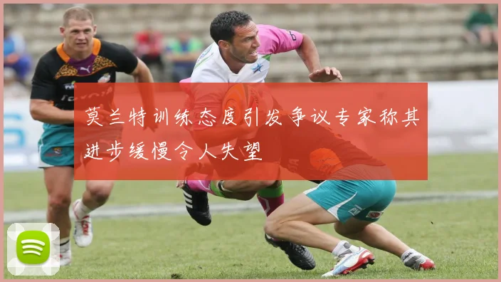 莫兰特训练态度引发争议专家称其进步缓慢令人失望