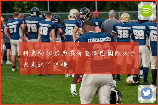 科莫向切尔西报价查洛巴国际米兰也表达了兴趣