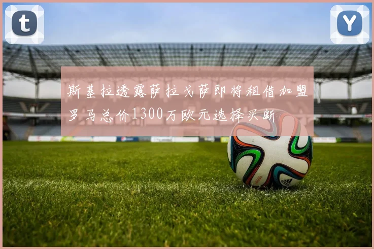 斯基拉透露萨拉戈萨即将租借加盟罗马总价1300万欧元选择买断