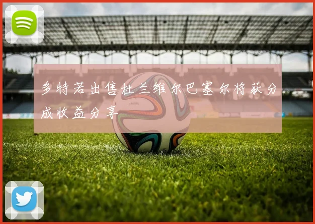 多特若出售杜兰维尔巴塞尔将获分成收益分享