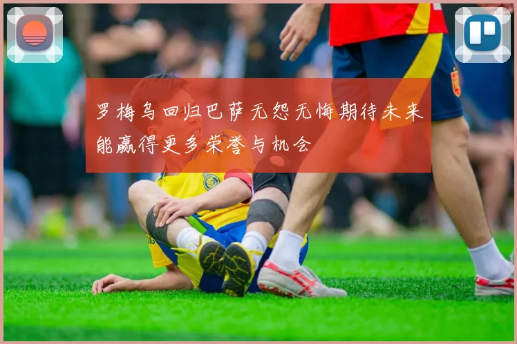 罗梅乌回归巴萨无怨无悔期待未来能赢得更多荣誉与机会