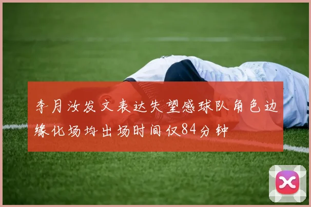 李月汝发文表达失望感球队角色边缘化场均出场时间仅84分钟