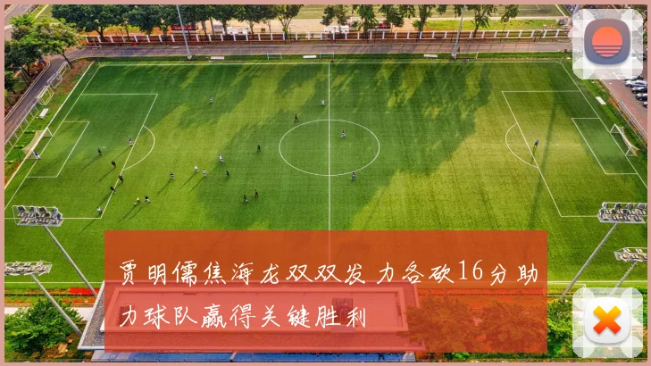 贾明儒焦海龙双双发力各砍16分助力球队赢得关键胜利