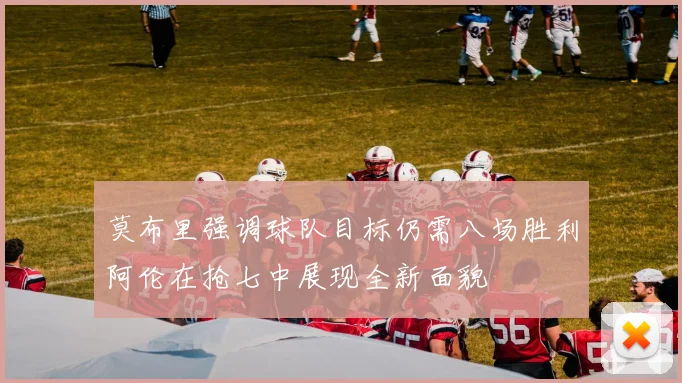 莫布里强调球队目标仍需八场胜利阿伦在抢七中展现全新面貌